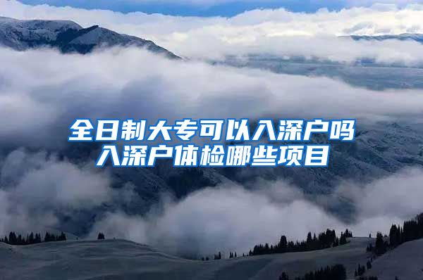 全日制大专可以入深户吗入深户体检哪些项目