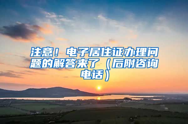 注意！电子居住证办理问题的解答来了（后附咨询电话）