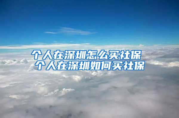 个人在深圳怎么买社保 个人在深圳如何买社保