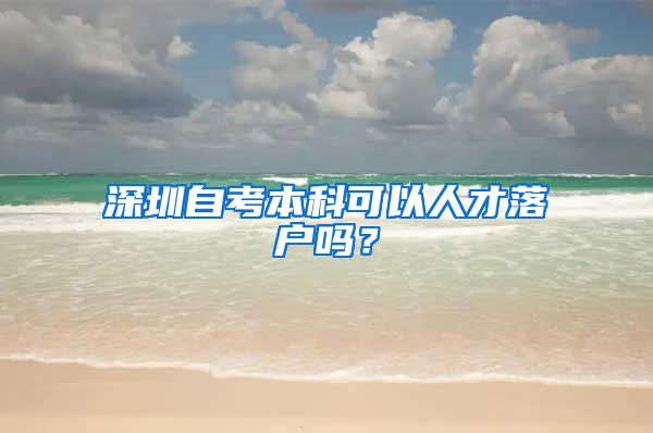 深圳自考本科可以人才落户吗？