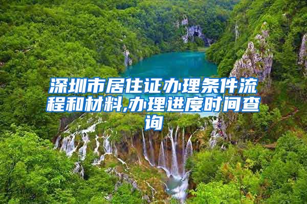 深圳市居住证办理条件流程和材料,办理进度时间查询
