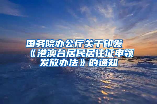 国务院办公厅关于印发《港澳台居民居住证申领发放办法》的通知