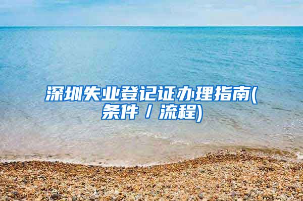 深圳失业登记证办理指南(条件／流程)