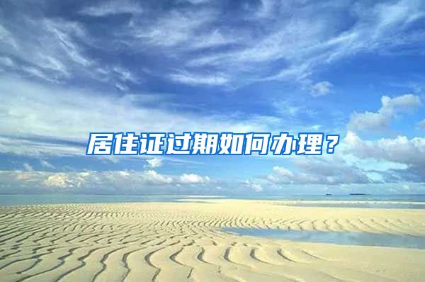 居住证过期如何办理？