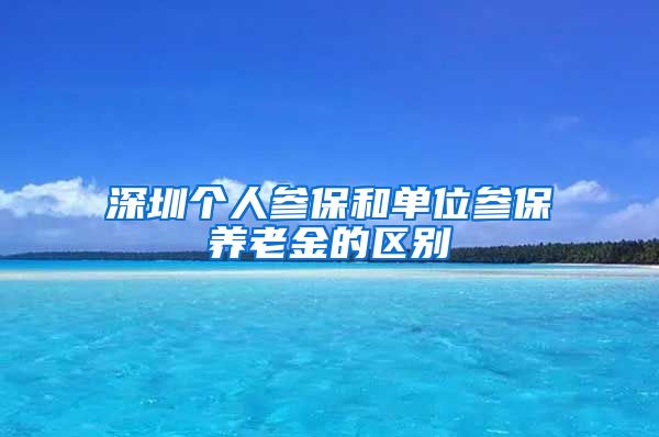 深圳个人参保和单位参保养老金的区别