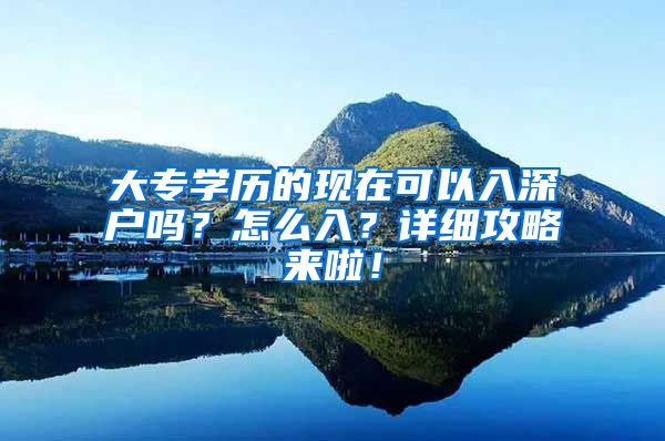 大专学历的现在可以入深户吗？怎么入？详细攻略来啦！