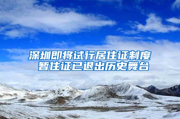 深圳即将试行居住证制度 暂住证已退出历史舞台