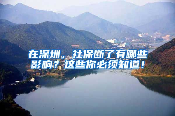 在深圳，社保断了有哪些影响？这些你必须知道！