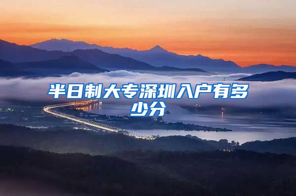 半日制大专深圳入户有多少分