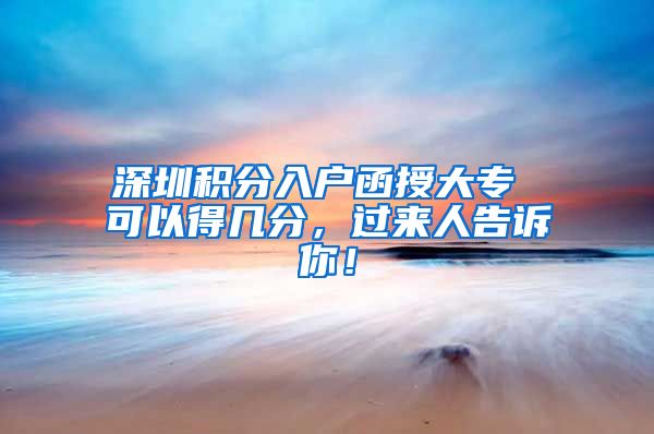 深圳积分入户函授大专 可以得几分，过来人告诉你！