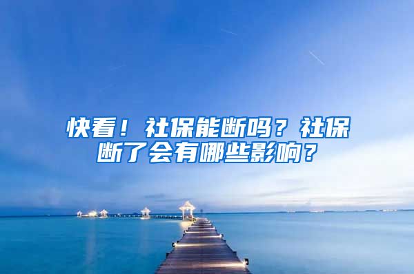 快看！社保能断吗？社保断了会有哪些影响？