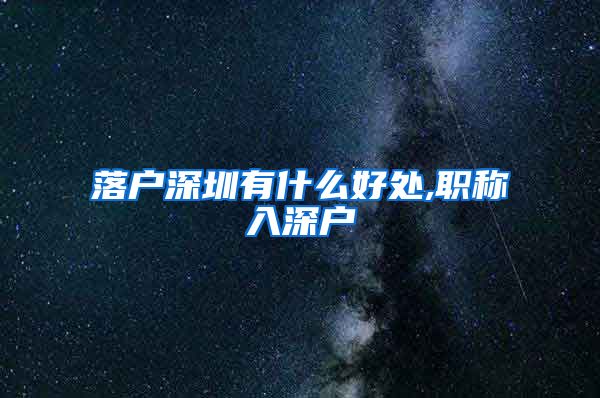 落户深圳有什么好处,职称入深户