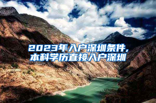 2023年入户深圳条件,本科学历直接入户深圳