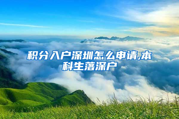 积分入户深圳怎么申请,本科生落深户