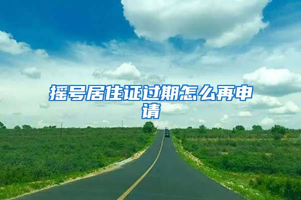 摇号居住证过期怎么再申请