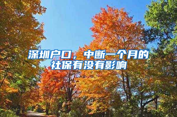 深圳户口，中断一个月的社保有没有影响