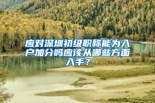 应对深圳初级职称能为入户加分吗应该从哪些方面入手？
