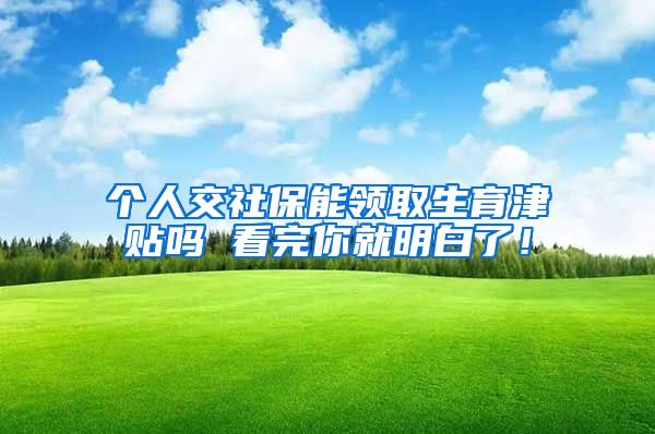 个人交社保能领取生育津贴吗 看完你就明白了！