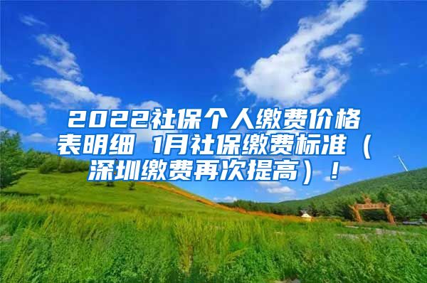 2022社保个人缴费价格表明细 1月社保缴费标准（深圳缴费再次提高）！