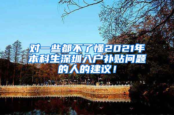 对一些都不了懂2021年本科生深圳入户补贴问题的人的建议！