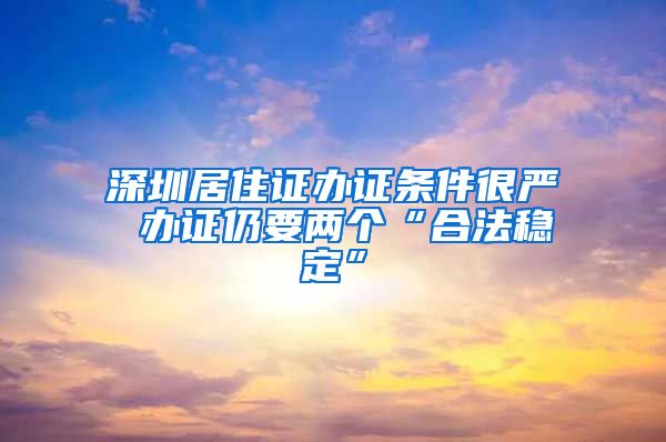 深圳居住证办证条件很严 办证仍要两个“合法稳定”