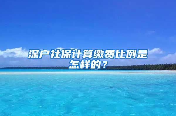 深户社保计算缴费比例是怎样的？