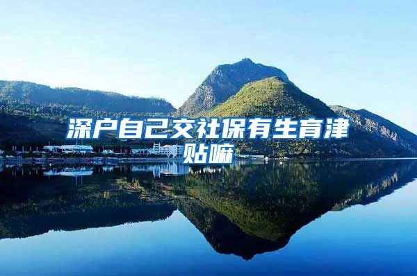 深户自己交社保有生育津贴嘛
