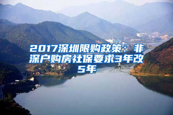 2017深圳限购政策：非深户购房社保要求3年改5年