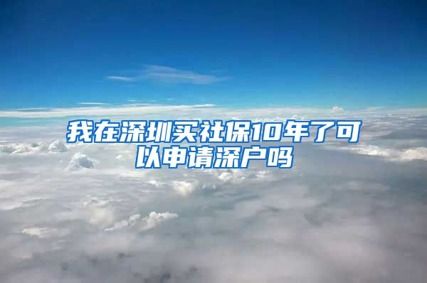 我在深圳买社保10年了可以申请深户吗