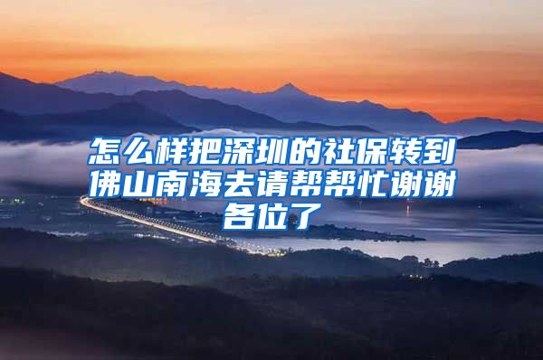 怎么样把深圳的社保转到佛山南海去请帮帮忙谢谢各位了
