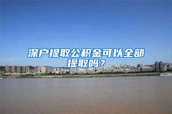 深户提取公积金可以全部提取吗？