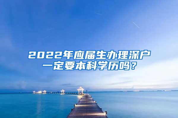 2022年应届生办理深户一定要本科学历吗？