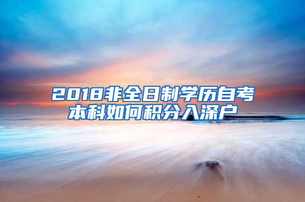 2018非全日制学历自考本科如何积分入深户