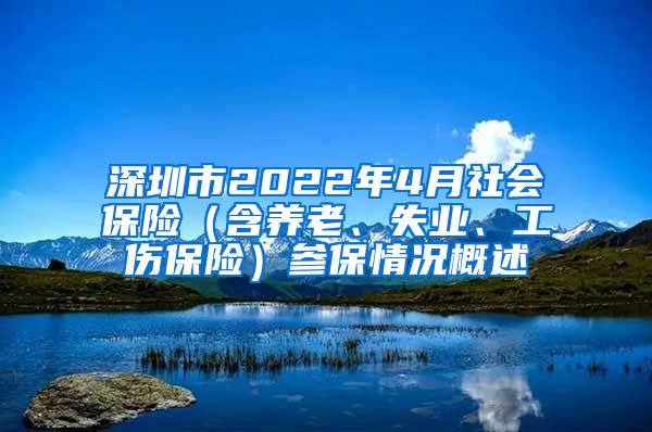 深圳市2022年4月社会保险（含养老、失业、工伤保险）参保情况概述