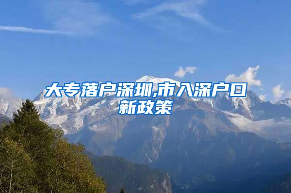 大专落户深圳,市入深户口新政策