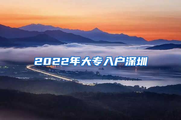 2022年大专入户深圳