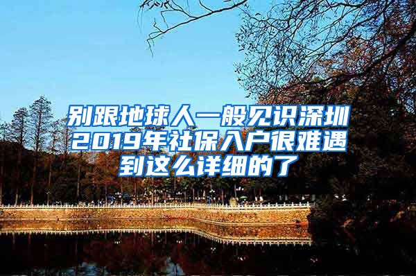 别跟地球人一般见识深圳2019年社保入户很难遇到这么详细的了