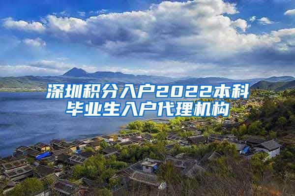 深圳积分入户2022本科毕业生入户代理机构