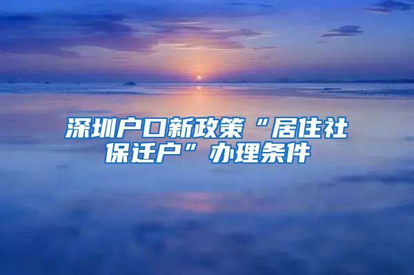 深圳户口新政策“居住社保迁户”办理条件