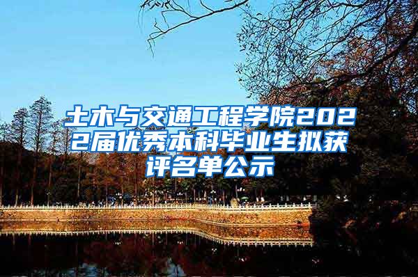 土木与交通工程学院2022届优秀本科毕业生拟获评名单公示