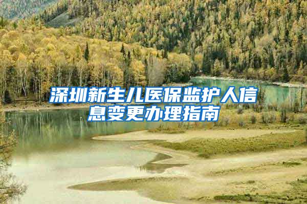 深圳新生儿医保监护人信息变更办理指南