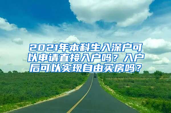 2021年本科生入深户可以申请直接入户吗？入户后可以实现自由买房吗？