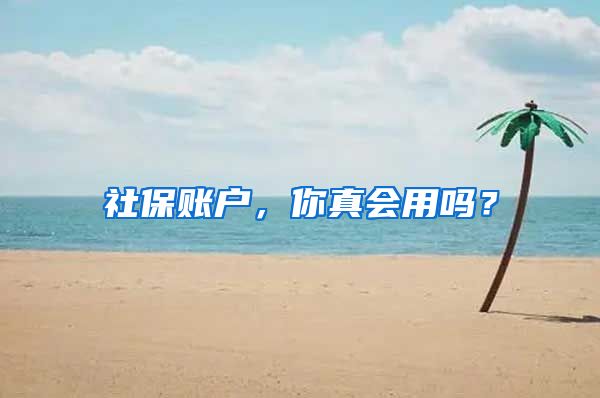 社保账户，你真会用吗？
