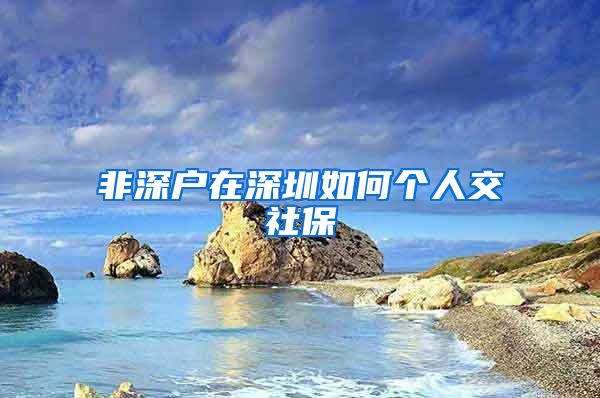 非深户在深圳如何个人交社保