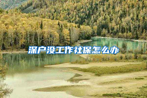 深户没工作社保怎么办