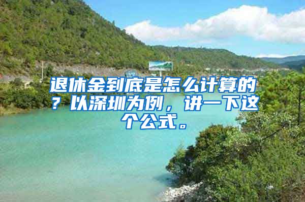 退休金到底是怎么计算的？以深圳为例，讲一下这个公式。
