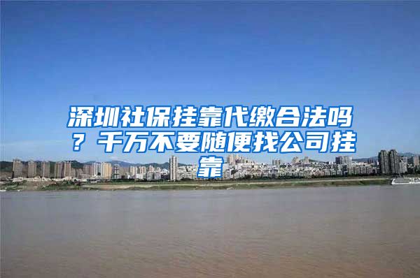 深圳社保挂靠代缴合法吗？千万不要随便找公司挂靠
