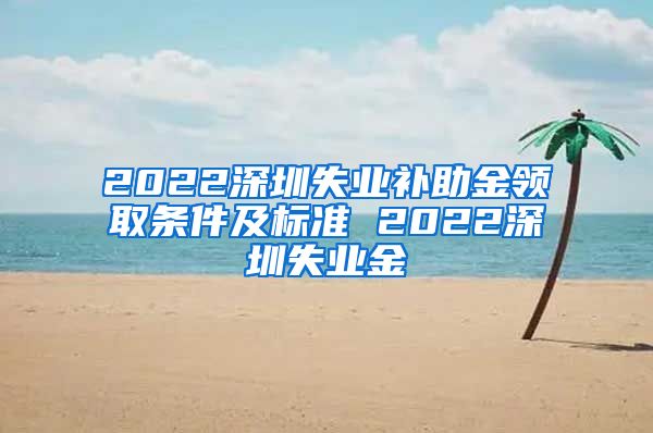 2022深圳失业补助金领取条件及标准 2022深圳失业金