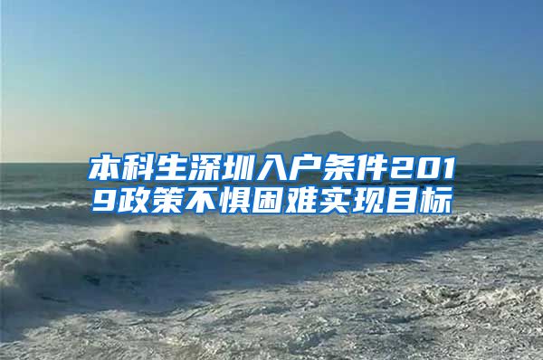 本科生深圳入户条件2019政策不惧困难实现目标