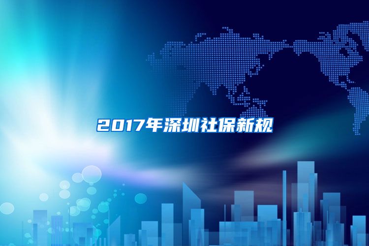 2017年深圳社保新规
